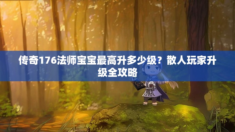 传奇176法师宝宝最高升多少级?散人玩家升级全攻略