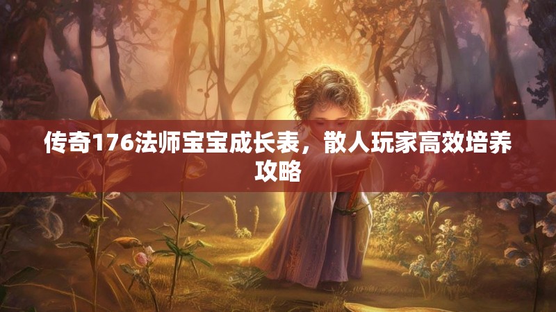 传奇176法师宝宝成长表,散人玩家高效培养攻略