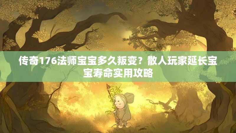 传奇176法师宝宝多久叛变?散人玩家延长宝宝寿命实用攻略