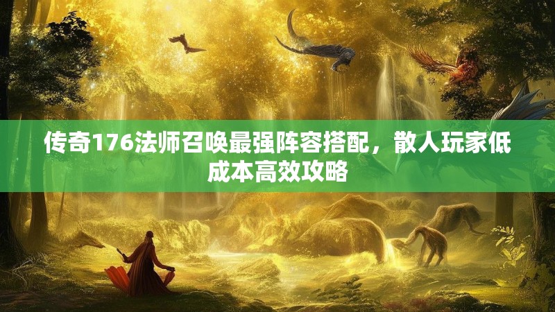 传奇176法师召唤最强阵容搭配，散人玩家低成本高效攻略