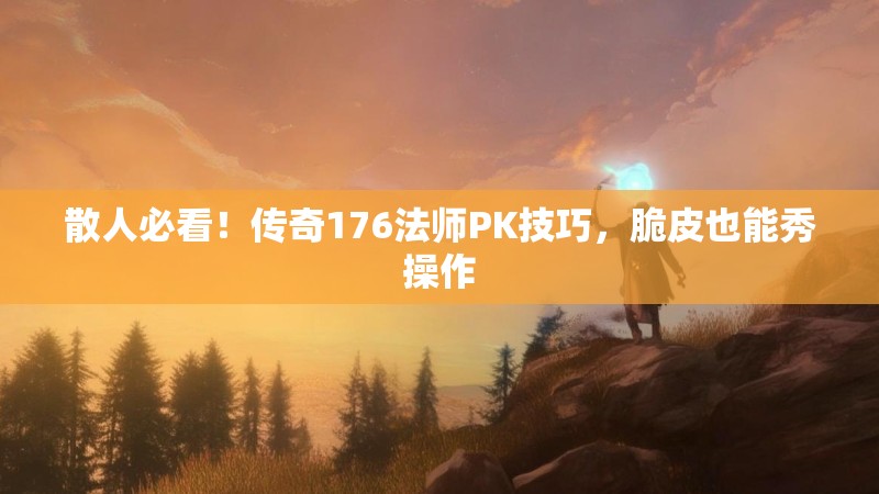 散人必看!传奇176法师PK技巧,脆皮也能秀操作