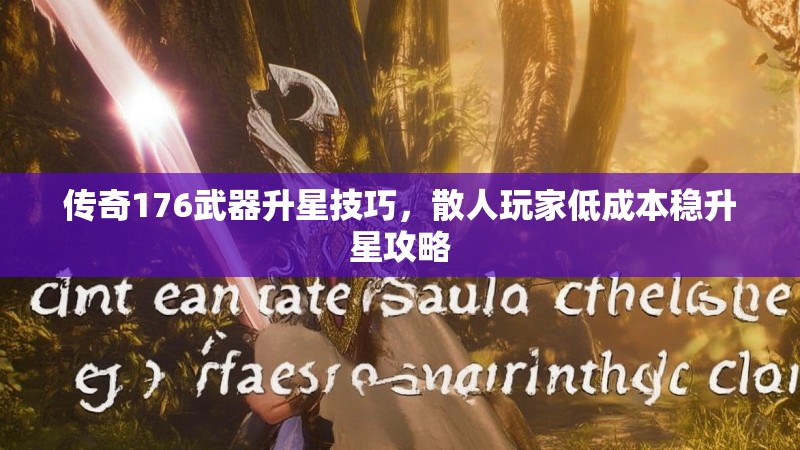 传奇176武器升星技巧,散人玩家低成本稳升星攻略