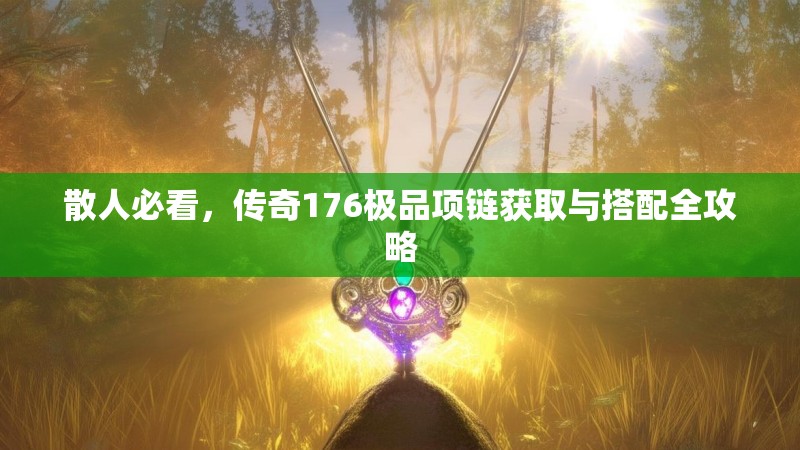 散人必看,传奇176极品项链获取与搭配全攻略