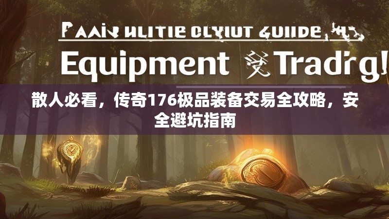 散人必看,传奇176极品装备交易全攻略,安全避坑指南