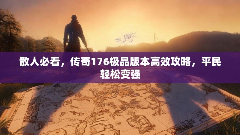 散人必看,传奇176极品版本高效攻略,平民轻松变强
