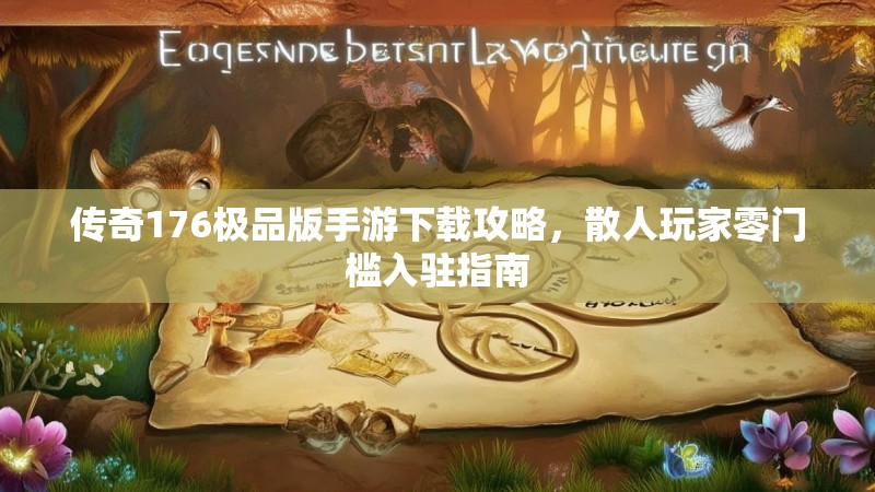 传奇176极品版手游下载攻略,散人玩家零门槛入驻指南