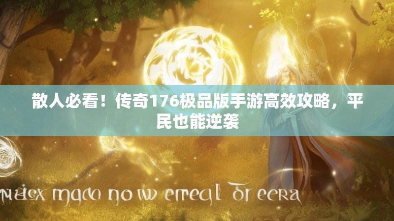 散人必看!传奇176极品版手游高效攻略,平民也能逆袭