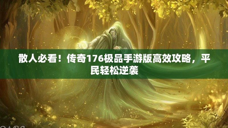 散人必看!传奇176极品手游版高效攻略,平民轻松逆袭