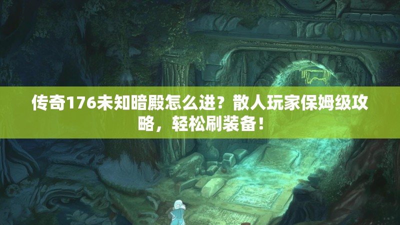 传奇176未知暗殿怎么进?散人玩家保姆级攻略,轻松刷装备!