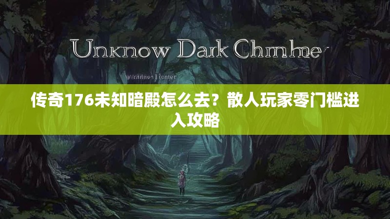 传奇176未知暗殿怎么去?散人玩家零门槛进入攻略