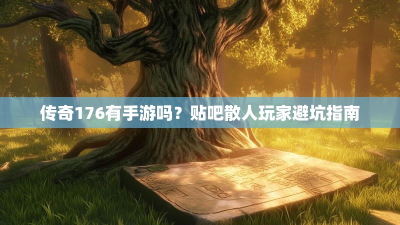 传奇176有手游吗？贴吧散人玩家避坑指南