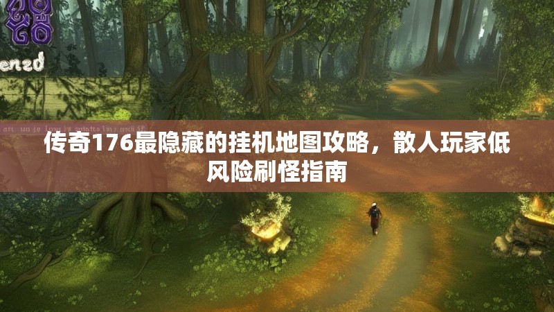 传奇176最隐藏的挂机地图攻略,散人玩家低风险刷怪指南