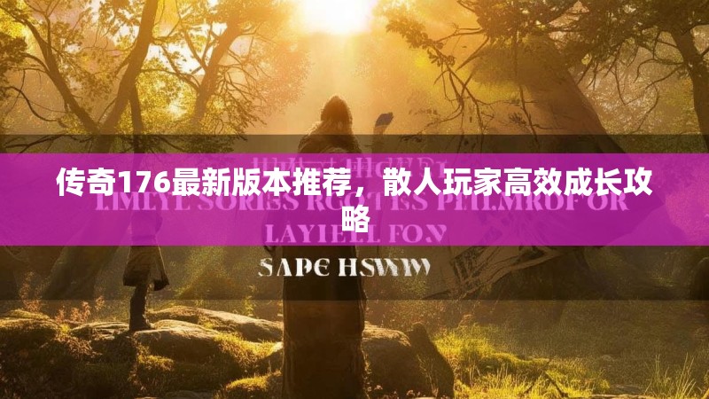 传奇176最新版本推荐,散人玩家高效成长攻略