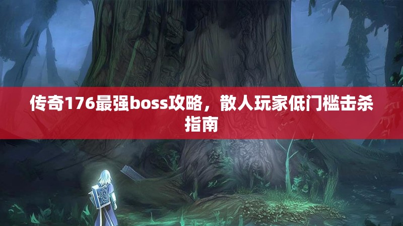 传奇176最强boss攻略，散人玩家低门槛击杀指南