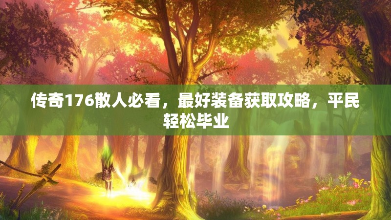 传奇176散人必看,最好装备获取攻略,平民轻松毕业