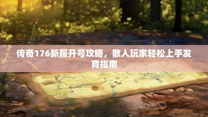 传奇176新服开号攻略,散人玩家轻松上手发育指南