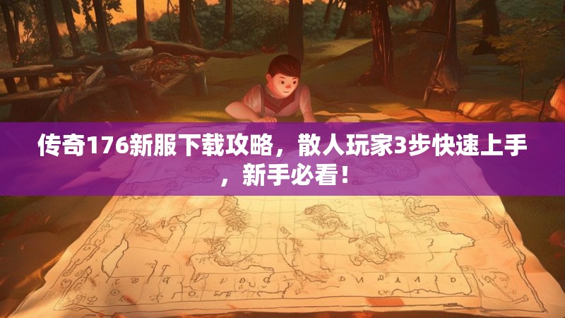 传奇176新服下载攻略,散人玩家3步快速上手,新手必看!