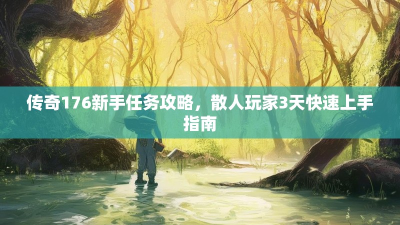 传奇176新手任务攻略,散人玩家3天快速上手指南