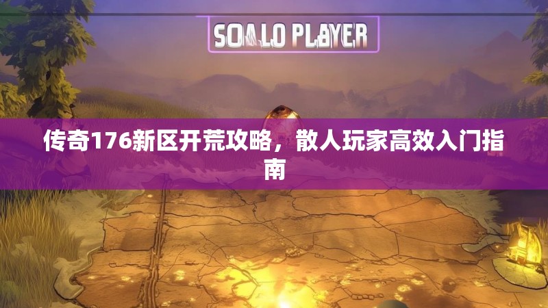 传奇176新区开荒攻略,散人玩家高效入门指南