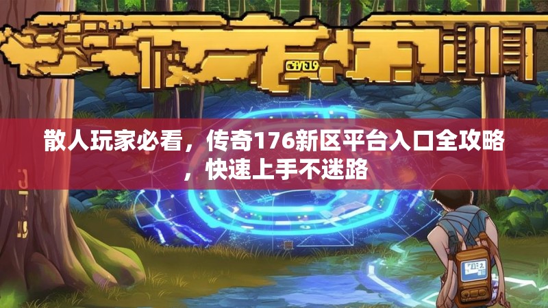 散人玩家必看,传奇176新区平台入口全攻略,快速上手不迷路