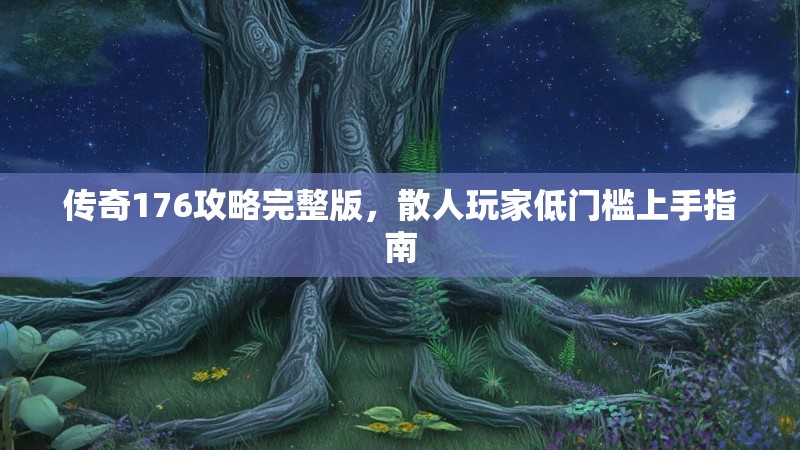 传奇176攻略完整版，散人玩家低门槛上手指南