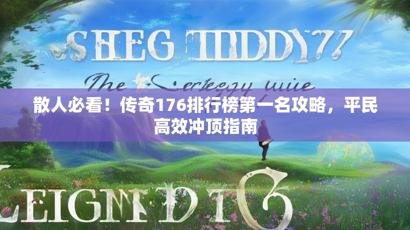 散人必看!传奇176排行榜第一名攻略,平民高效冲顶指南