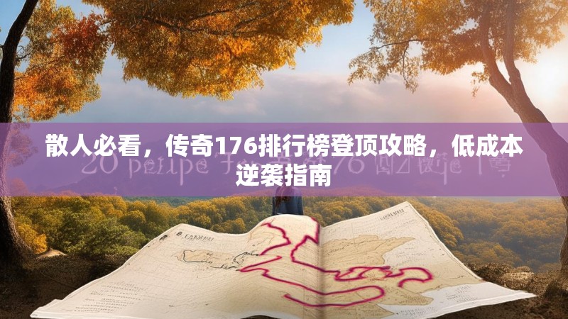 散人必看,传奇176排行榜登顶攻略,低成本逆袭指南