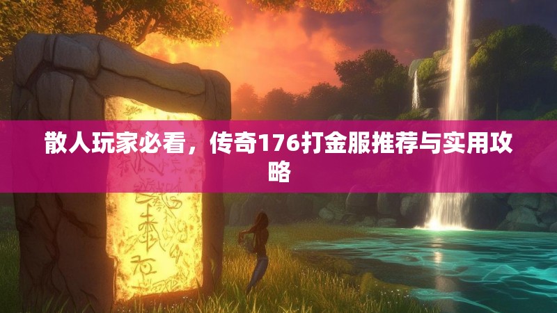 散人玩家必看,传奇176打金服推荐与实用攻略