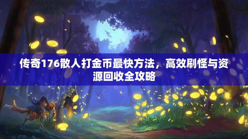 传奇176散人打金币最快方法,高效刷怪与资源回收全攻略