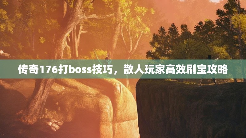 传奇176打boss技巧，散人玩家高效刷宝攻略