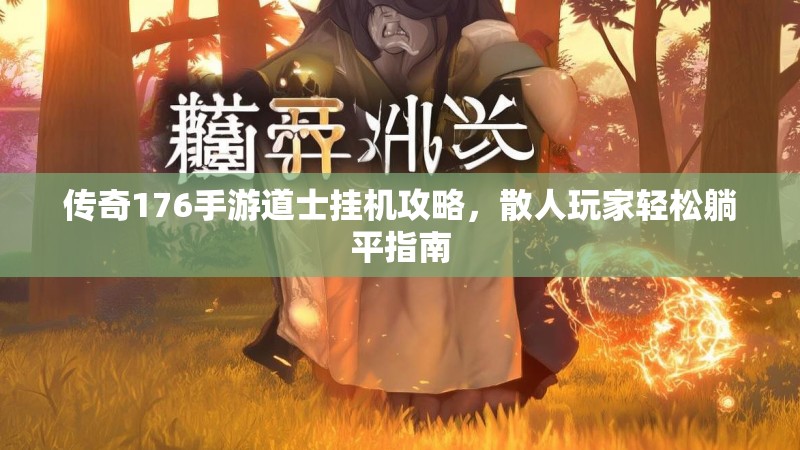 传奇176手游道士挂机攻略,散人玩家轻松躺平指南
