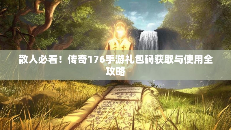 散人必看!传奇176手游礼包码获取与使用全攻略