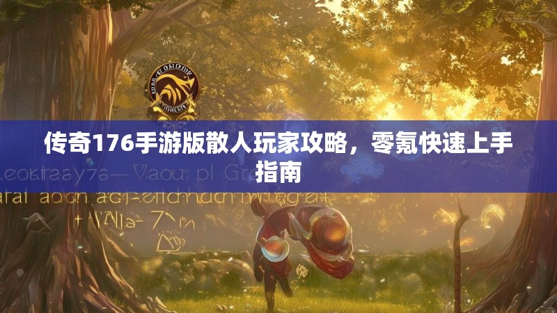 传奇176手游版散人玩家攻略,零氪快速上手指南