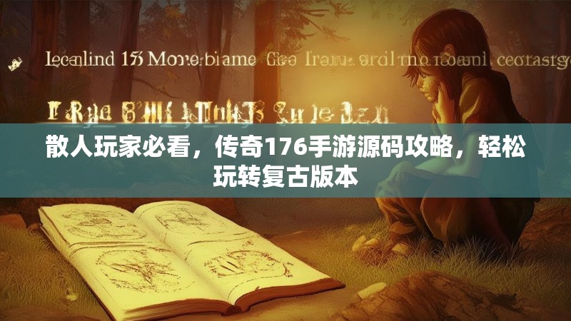散人玩家必看,传奇176手游源码攻略,轻松玩转复古版本