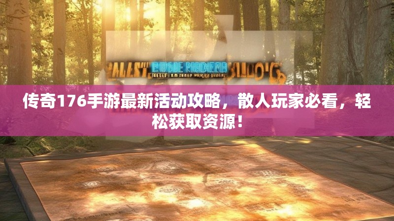 传奇176手游最新活动攻略,散人玩家必看,轻松获取资源!