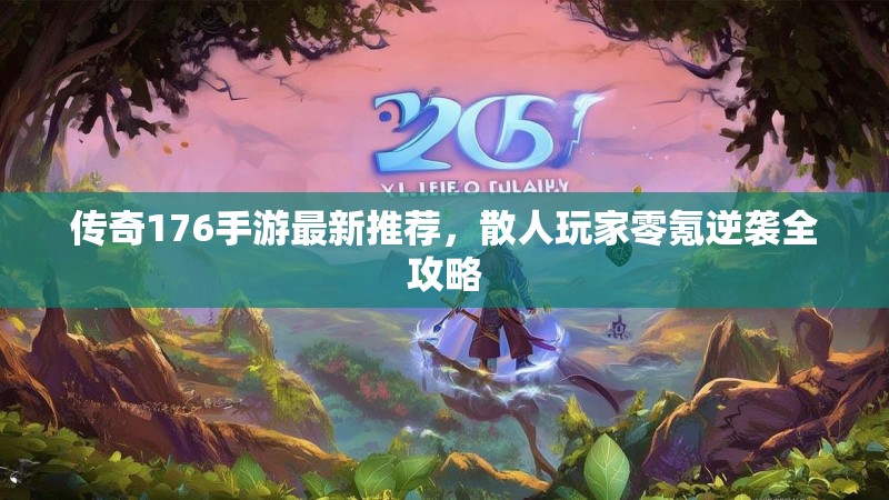 传奇176手游最新推荐,散人玩家零氪逆袭全攻略