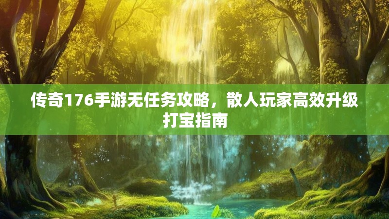 传奇176手游无任务攻略，散人玩家高效升级打宝指南