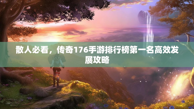 散人必看,传奇176手游排行榜第一名高效发展攻略