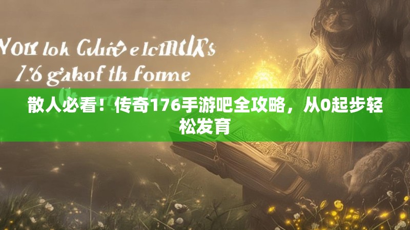 散人必看！传奇176手游吧全攻略，从0起步轻松发育