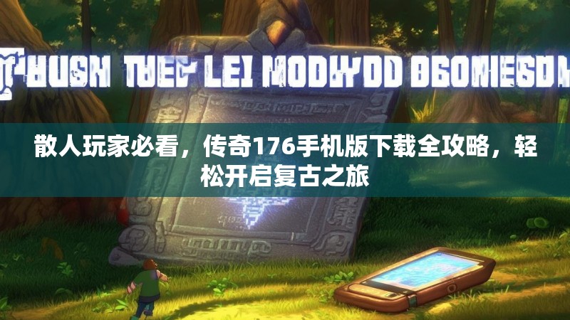 散人玩家必看,传奇176手机版下载全攻略,轻松开启复古之旅