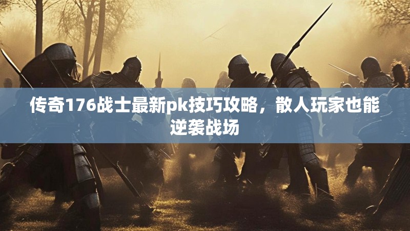 传奇176战士最新pk技巧攻略，散人玩家也能逆袭战场
