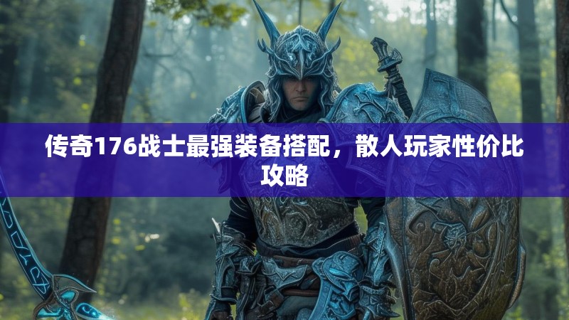 传奇176战士最强装备搭配,散人玩家性价比攻略