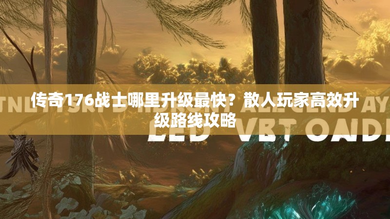 传奇176战士哪里升级最快?散人玩家高效升级路线攻略