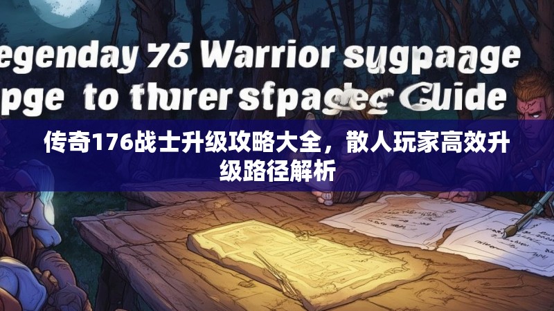 传奇176战士升级攻略大全,散人玩家高效升级路径解析