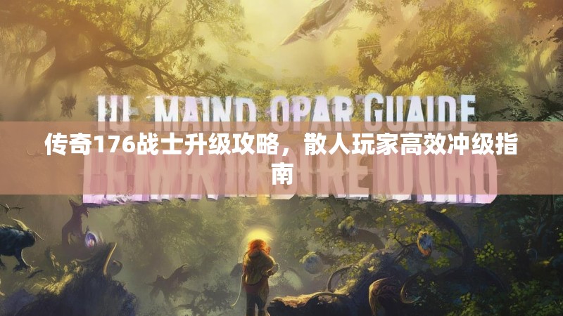 传奇176战士升级攻略,散人玩家高效冲级指南
