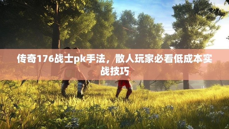 传奇176战士pk手法,散人玩家必看低成本实战技巧