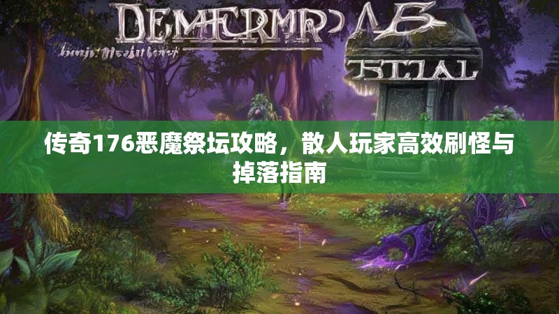 传奇176恶魔祭坛攻略,散人玩家高效刷怪与掉落指南