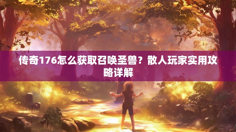 传奇176怎么获取召唤圣兽?散人玩家实用攻略详解
