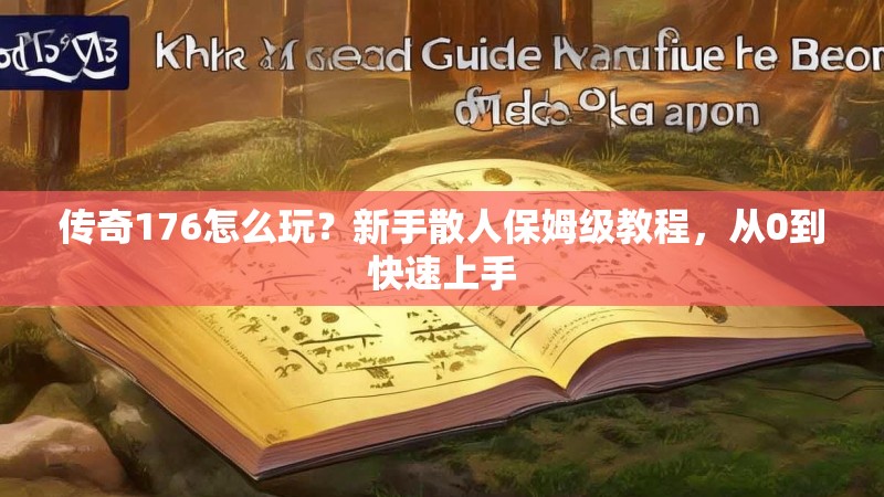 传奇176怎么玩?新手散人保姆级教程,从0到快速上手
