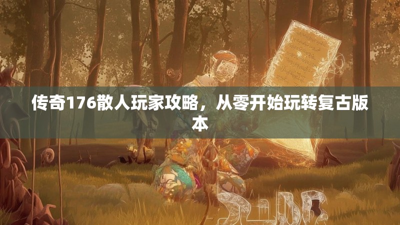 传奇176散人玩家攻略,从零开始玩转复古版本